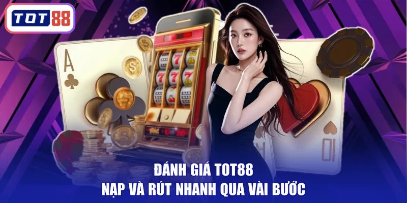 Đánh giá TOT88 nạp và rút nhanh qua vài bước
