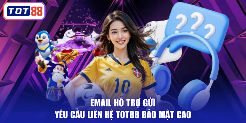 Email hỗ trợ gửi yêu cầu liên hệ TOT88 bảo mật cao