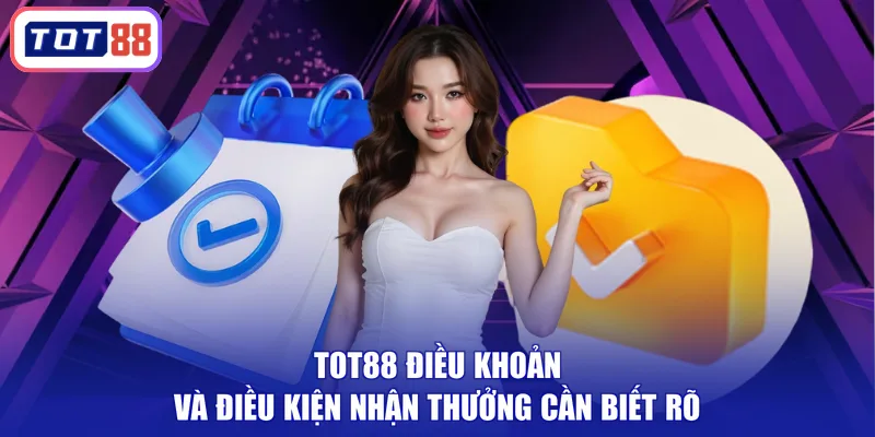 TOT88 điều khoản và điều kiện nhận thưởng cần biết rõ